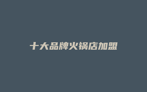 十大品牌火锅店加盟