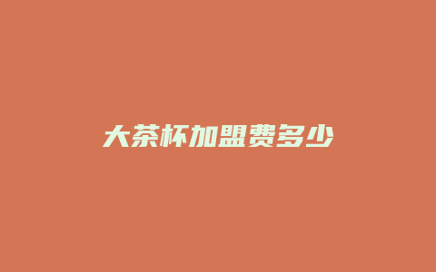 大茶杯加盟费多少
