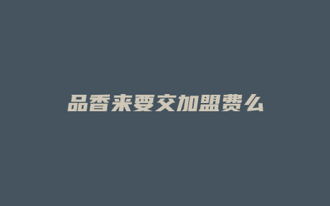 品香来要交加盟费么