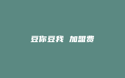 豆你豆我 加盟费