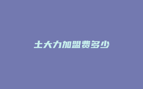 土大力加盟费多少