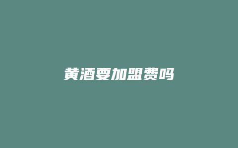 黄酒要加盟费吗