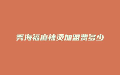 秀海福麻辣烫加盟费多少