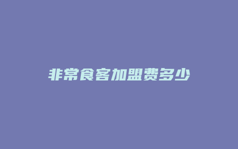 非常食客加盟费多少