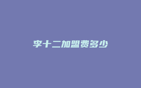李十二加盟费多少