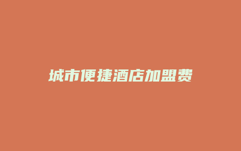城市便捷酒店加盟费