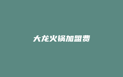 大龙火锅加盟费