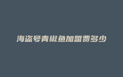 海盗号青椒鱼加盟费多少