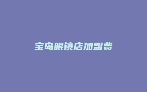 宝岛眼镜店加盟费