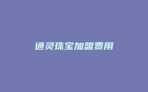 通灵珠宝加盟费用