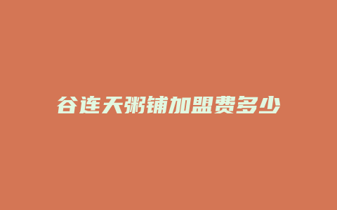 谷连天粥铺加盟费多少