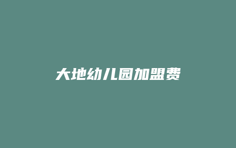 大地幼儿园加盟费