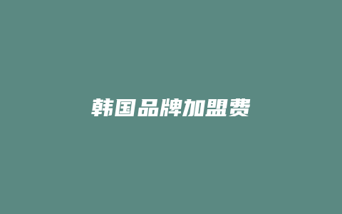 韩国品牌加盟费
