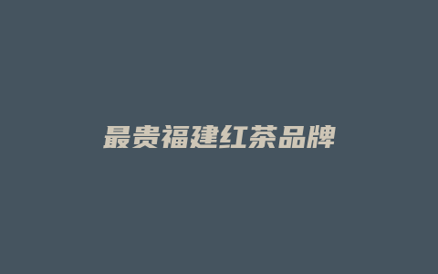 最贵福建红茶品牌