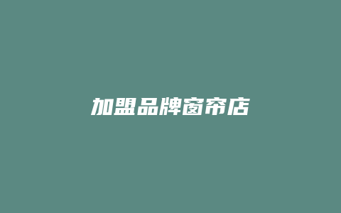 加盟品牌窗帘店