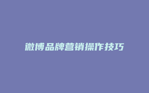 微博品牌营销操作技巧