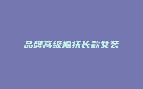 品牌高级棉袄长款女装