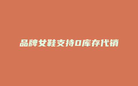 品牌女鞋支持0库存代销