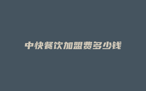 中快餐饮加盟费多少钱