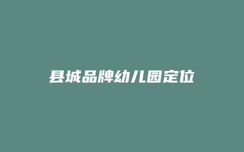 县城品牌幼儿园定位
