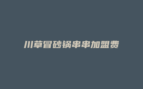 川草冒砂锅串串加盟费