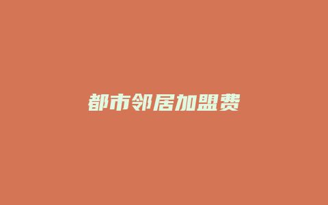 都市邻居加盟费
