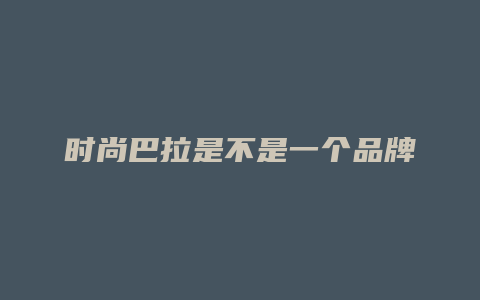 时尚巴拉是不是一个品牌