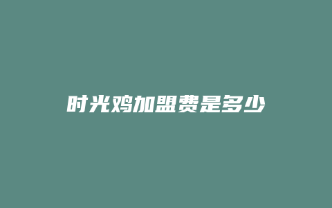 时光鸡加盟费是多少