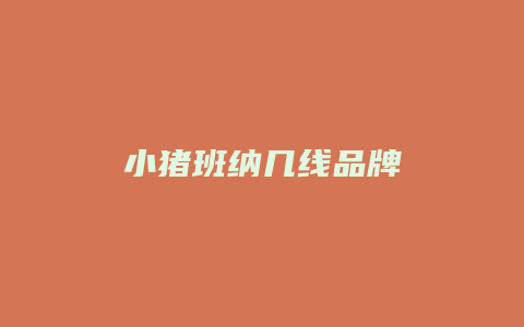 小猪班纳几线品牌