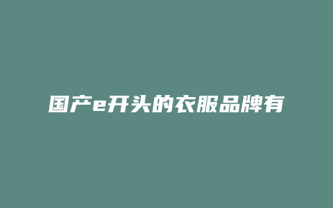 国产e开头的衣服品牌有哪些