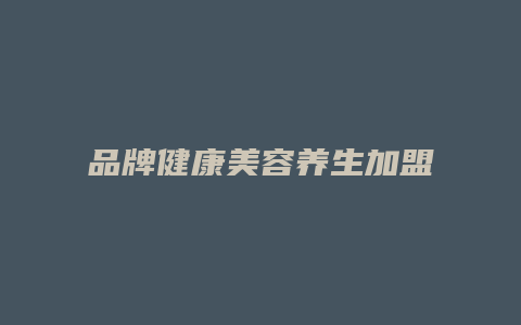 品牌健康美容养生加盟