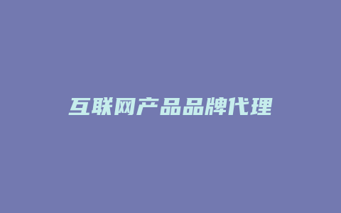 互联网产品品牌代理
