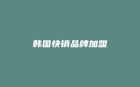 韩国快销品牌加盟