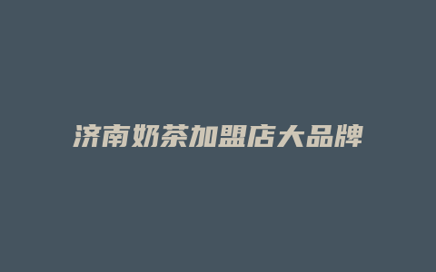 济南奶茶加盟店大品牌